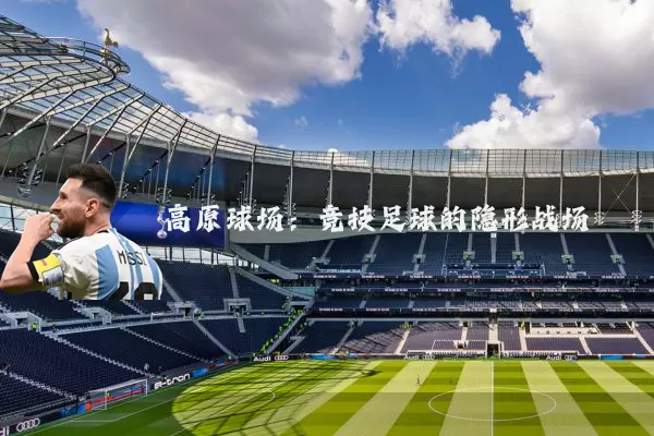 高原球场：竞技足球的隐形战场
