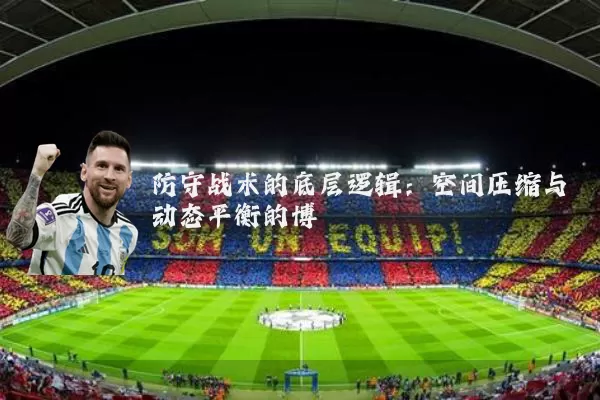 防守战术的底层逻辑：空间压缩与动态平衡的博弈