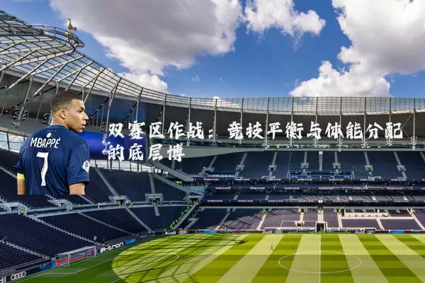 双赛区作战：竞技平衡与体能分配的底层博弈