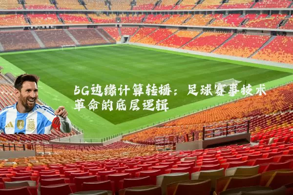 5G边缘计算转播：足球赛事技术革命的底层逻辑