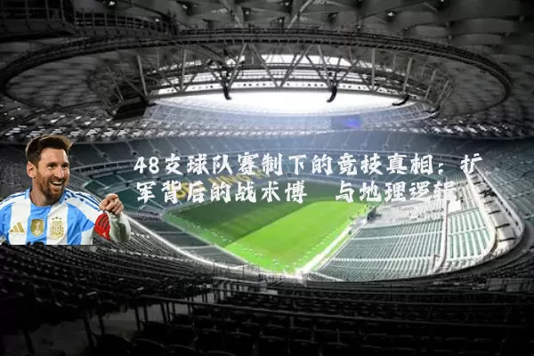 48支球队赛制下的竞技真相：扩军背后的战术博弈与地理逻辑